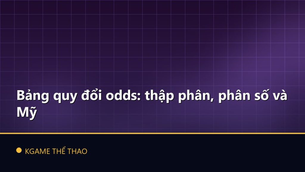 Bảng quy đổi odds: thập phân, phân số và Mỹ