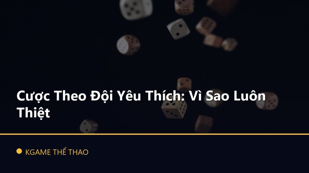 Cược Theo Đội Yêu Thích: Vì Sao Luôn Thiệt
