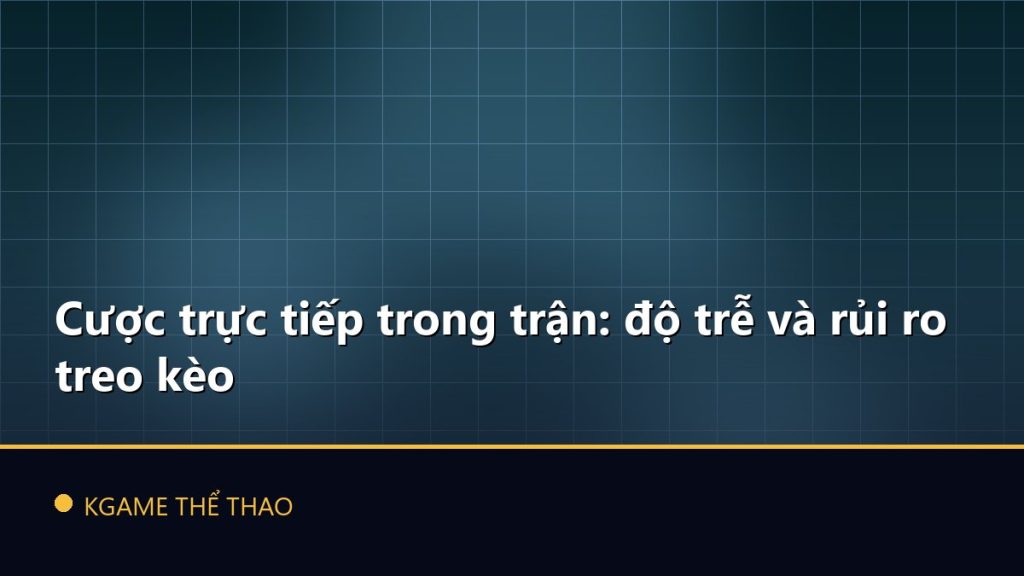 Cược trực tiếp trong trận: độ trễ và rủi ro treo kèo