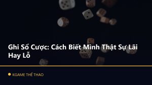 Ghi Sổ Cược: Cách Biết Mình Thật Sự Lãi Hay Lỗ