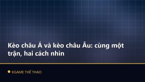 Kèo châu Á và kèo châu Âu: cùng một trận, hai cách nhìn
