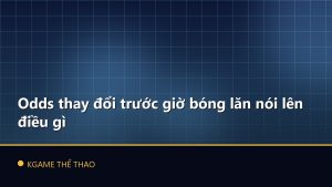 Odds thay đổi trước giờ bóng lăn nói lên điều gì
